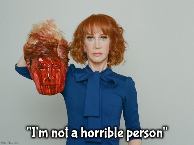 Kathy Griffin Tolerance | "I'm not a horrible person" | image tagged in kathy griffin tolerance | made w/ Imgflip meme maker