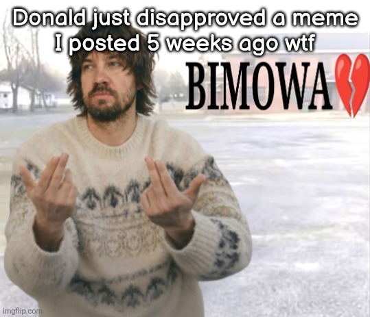 Kevin Parker bimowa | Donald just disapproved a meme
I posted 5 weeks ago wtf | image tagged in kevin parker bimowa | made w/ Imgflip meme maker