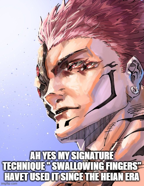Sukuna | AH YES MY SIGNATURE TECHNIQUE " SWALLOWING FINGERS" HAVET USED IT SINCE THE HEIAN ERA | image tagged in sukuna | made w/ Imgflip meme maker
