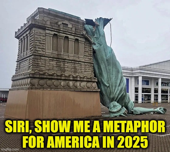 Fallen Liberty | SIRI, SHOW ME A METAPHOR
FOR AMERICA IN 2025 | image tagged in fallen liberty | made w/ Imgflip meme maker