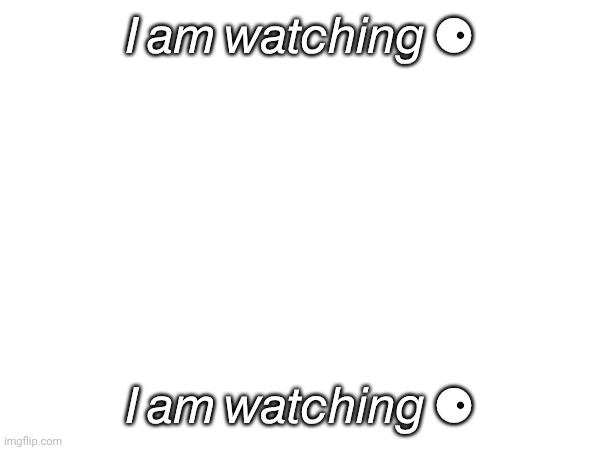 ? ?? ???????? ⚈ | 𝘐 𝘢𝘮 𝘸𝘢𝘵𝘤𝘩𝘪𝘯𝘨 ⚈; 𝘐 𝘢𝘮 𝘸𝘢𝘵𝘤𝘩𝘪𝘯𝘨 ⚈ | image tagged in i am watching | made w/ Imgflip meme maker