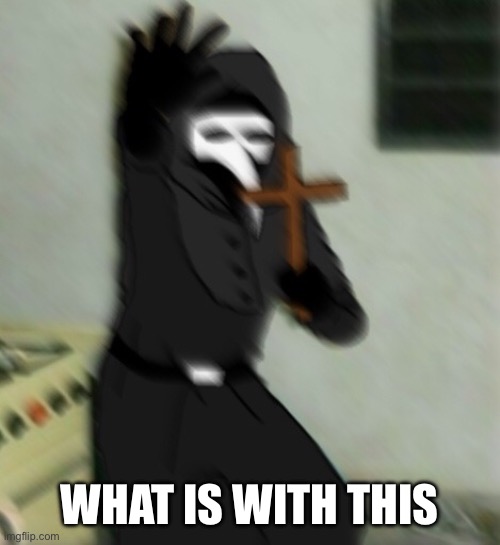 Scp 049 with cross | WHAT IS WITH THIS | image tagged in scp 049 with cross | made w/ Imgflip meme maker