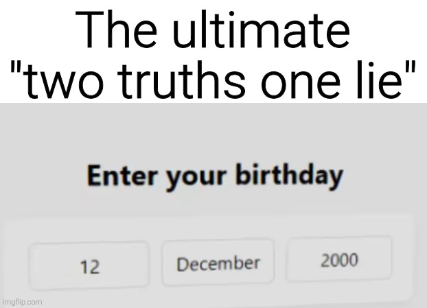 The ultimate "two truths one lie" | image tagged in memes,funny,funny memes,meme | made w/ Imgflip meme maker