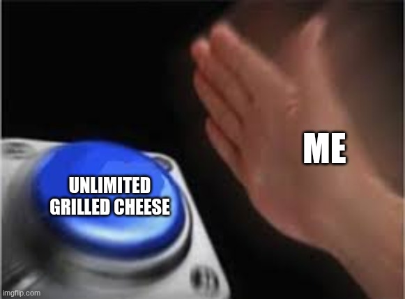 Unlimited Grilled Cheese | ME; UNLIMITED GRILLED CHEESE | image tagged in press button | made w/ Imgflip meme maker