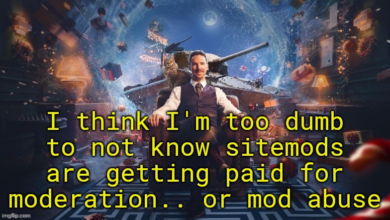 Benedict Cumberbatch | I think I'm too dumb to not know sitemods are getting paid for moderation.. or mod abuse | image tagged in benedict cumberbatch | made w/ Imgflip meme maker