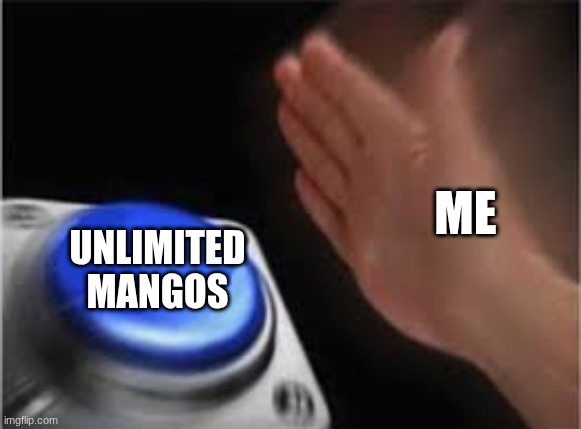 Unlimited Mangos | ME; UNLIMITED MANGOS | image tagged in press button | made w/ Imgflip meme maker