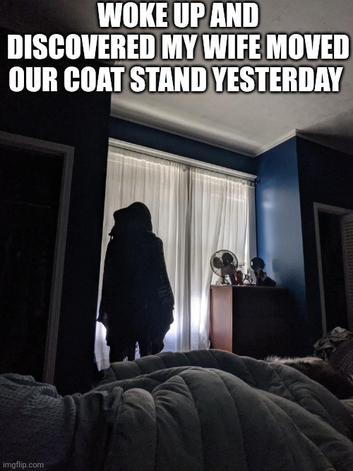 Woke Up And Discovered My Wife Moved Our Coat Stand Yesterday | WOKE UP AND DISCOVERED MY WIFE MOVED OUR COAT STAND YESTERDAY | image tagged in chrisjoines1 | made w/ Imgflip meme maker