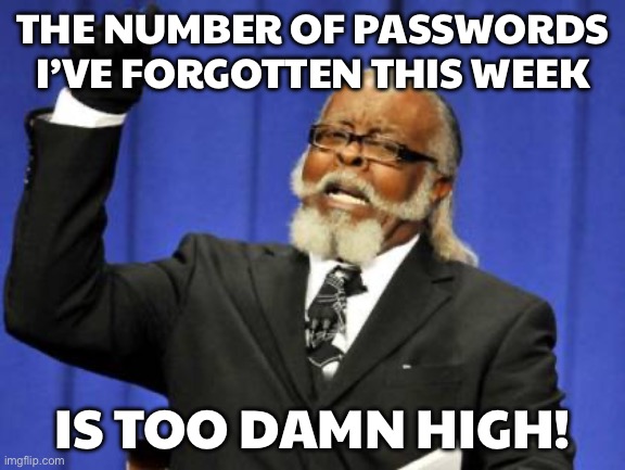 THE NUMBER OF PASSWORDS I’VE FORGOTTEN THIS WEEK; IS TOO DAMN HIGH! | THE NUMBER OF PASSWORDS I’VE FORGOTTEN THIS WEEK; IS TOO DAMN HIGH! | image tagged in memes,too damn high,wifi,password,password strength,forgot | made w/ Imgflip meme maker