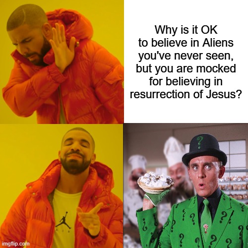 Drake Hotline Bling Meme | Why is it OK to believe in Aliens you've never seen, but you are mocked for believing in resurrection of Jesus? | image tagged in memes,drake hotline bling | made w/ Imgflip meme maker