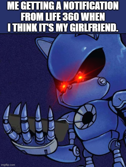 This is my Honest Reaction | ME GETTING A NOTIFICATION FROM LIFE 360 WHEN I THINK IT'S MY GIRLFRIEND. | image tagged in metal sonic looking at phone | made w/ Imgflip meme maker