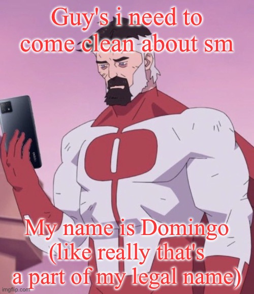 It's not a nickname i use it is my real name | Guy's i need to come clean about sm; My name is Domingo (like really that's a part of my legal name) | image tagged in omni man has your search history | made w/ Imgflip meme maker