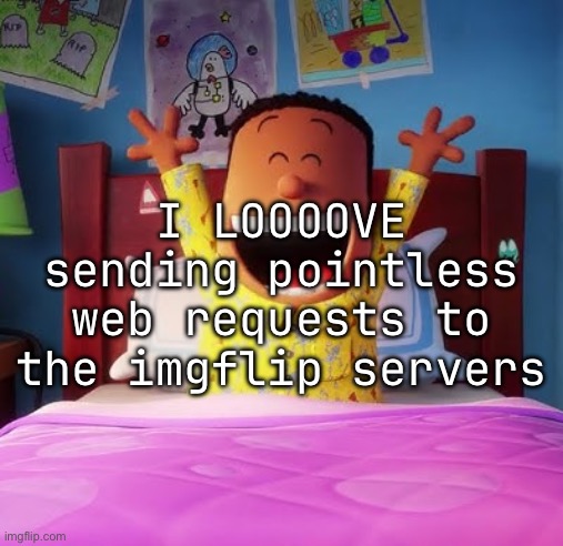 I LOOOOVE sending pointless web requests to the imgflip servers | made w/ Imgflip meme maker