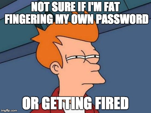 Futurama Fry Meme | NOT SURE IF I'M FAT FINGERING MY OWN PASSWORD OR GETTING FIRED | image tagged in memes,futurama fry | made w/ Imgflip meme maker