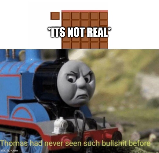 The infinite chocolate glitch isn't real... | *ITS NOT REAL* | image tagged in thomas had never seen such bullshit before,thomas the tank engine,funny,memes,funny memes,chocolate | made w/ Imgflip meme maker