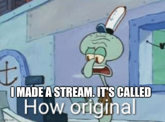 "how original" a stream to make fun of unoriginal shitbags | I MADE A STREAM. IT'S CALLED | image tagged in squidward how original,stream announcement,unoriginal | made w/ Imgflip meme maker
