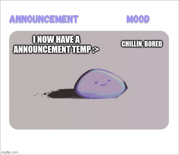 It's not flashy or super colorful as the others, but is it good? | CHILLIN, BORED; I NOW HAVE A ANNOUNCEMENT TEMP :> | image tagged in petrock's temp | made w/ Imgflip meme maker