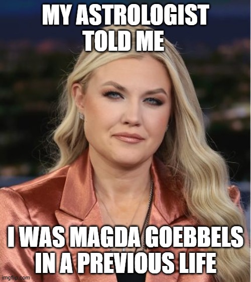 Erika Kirk Magda Goebbels | MY ASTROLOGIST TOLD ME; I WAS MAGDA GOEBBELS IN A PREVIOUS LIFE | image tagged in erika kirk,magda goebbels,turning point usa,maga sucks | made w/ Imgflip meme maker