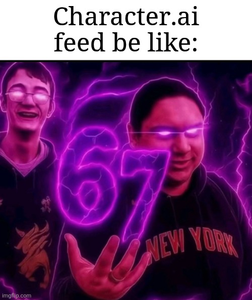 I know it's not funny, but I had this in my mind. | Character.ai feed be like: | image tagged in adrian explain our 6 7,memes,funny,character ai | made w/ Imgflip meme maker