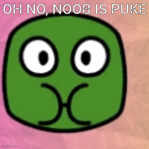 Oh no, Noob is Puke | OH NO, NOOB IS PUKE | image tagged in memes | made w/ Imgflip meme maker