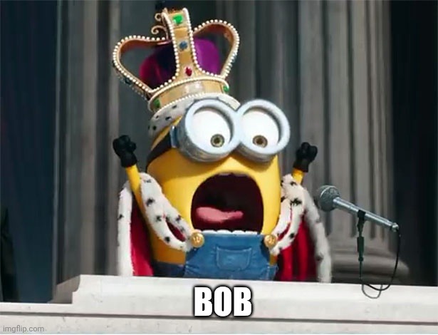 Minions King Bob | BOB | image tagged in minions king bob | made w/ Imgflip meme maker