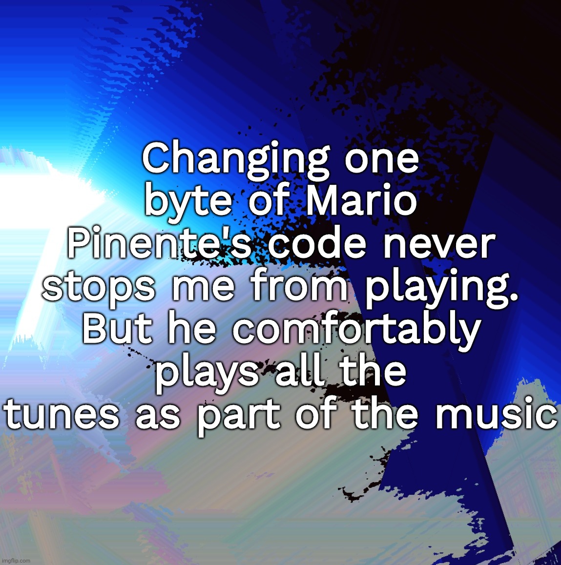 Changing one byte of Mario Pinente's code never stops me from playing. But he comfortably plays all the tunes as part of the music | made w/ Imgflip meme maker