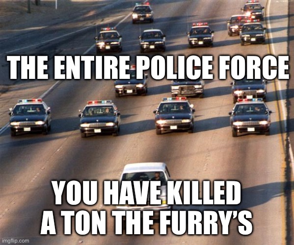 OJ Simpson Police Chase | THE ENTIRE POLICE FORCE YOU HAVE KILLED A TON THE FURRY’S | image tagged in oj simpson police chase | made w/ Imgflip meme maker