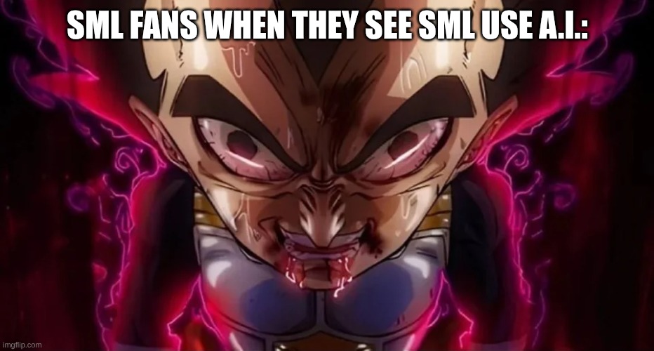 Pure Ragebait | SML FANS WHEN THEY SEE SML USE A.I.: | image tagged in vegeta drool,memes,sml,dragon ball z,vegeta | made w/ Imgflip meme maker
