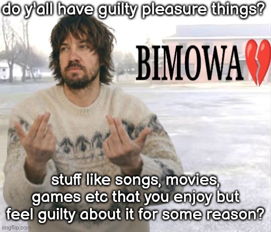 for me it's some pop/rap songs, and movies with mediocre ratings | do y'all have guilty pleasure things? stuff like songs, movies, games etc that you enjoy but feel guilty about it for some reason? | image tagged in kevin parker bimowa | made w/ Imgflip meme maker