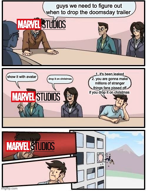 What Marvel Studios' Emergency meeting looks like rn | guys we need to figure out when to drop the doomsday trailer; 1. it's been leaked
2. you are gonna make millions of stranger things fans pissed off if you drop it on christmas; show it with avatar; drop it on christmas | image tagged in memes,boardroom meeting suggestion | made w/ Imgflip meme maker