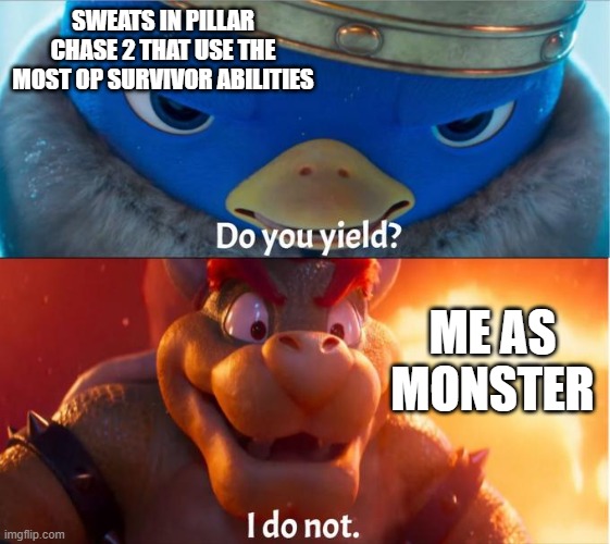 I do not yield... | SWEATS IN PILLAR CHASE 2 THAT USE THE MOST OP SURVIVOR ABILITIES; ME AS MONSTER | image tagged in do you yield i do not | made w/ Imgflip meme maker