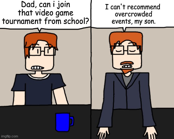 MC really wants to join a video game tournament so he asked his dad and turns out he's afraid of crowded events. | Dad, can i join that video game tournament from school? I can't recommend 
overcrowded events, my son. | image tagged in mc,moscovio may,comics,father,video games | made w/ Imgflip meme maker