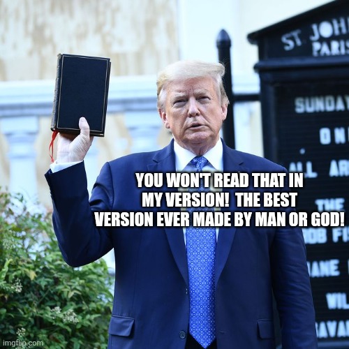 Trump Bible Verses | YOU WON'T READ THAT IN MY VERSION!  THE BEST VERSION EVER MADE BY MAN OR GOD! | image tagged in trump bible verses | made w/ Imgflip meme maker