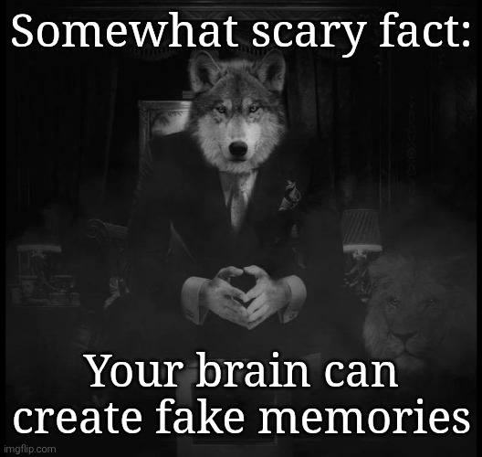Wolf on a chair | Somewhat scary fact:; Your brain can create fake memories | image tagged in wolf on a chair | made w/ Imgflip meme maker