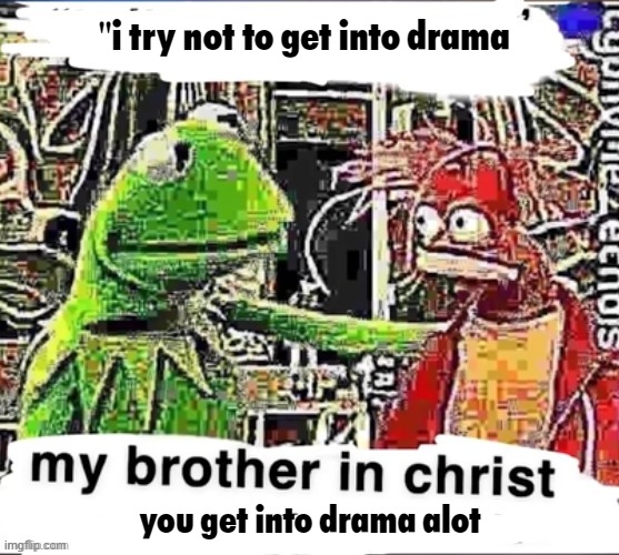 My brother in christ | "i try not to get into drama you get into drama alot | image tagged in my brother in christ | made w/ Imgflip meme maker