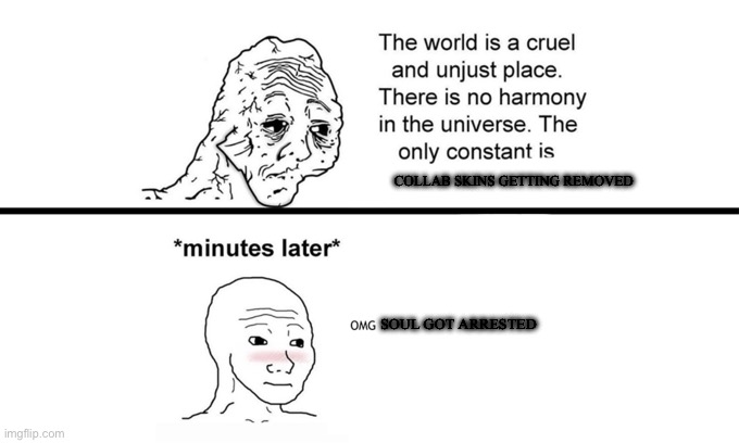 The World is a Cruel and Unjust Place | COLLAB SKINS GETTING REMOVED; SOUL GOT ARRESTED | image tagged in the world is a cruel and unjust place | made w/ Imgflip meme maker