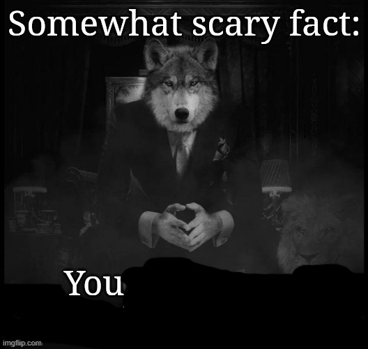 somewhat scary fact | image tagged in somewhat scary fact | made w/ Imgflip meme maker