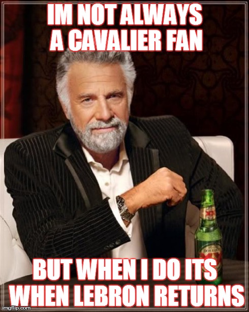 The Most Interesting Man In The World Meme | IM NOT ALWAYS A CAVALIER FAN BUT WHEN I DO ITS WHEN LEBRON RETURNS | image tagged in memes,the most interesting man in the world | made w/ Imgflip meme maker