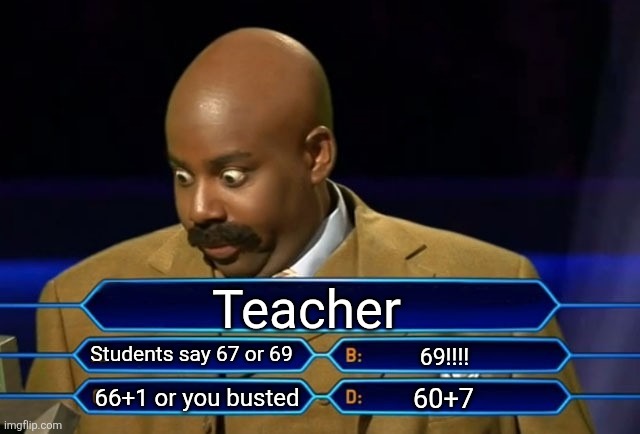 67 or 69 | Teacher; Students say 67 or 69; 69!!!! 60+7; 66+1 or you busted | image tagged in who wants to be a millionaire | made w/ Imgflip meme maker
