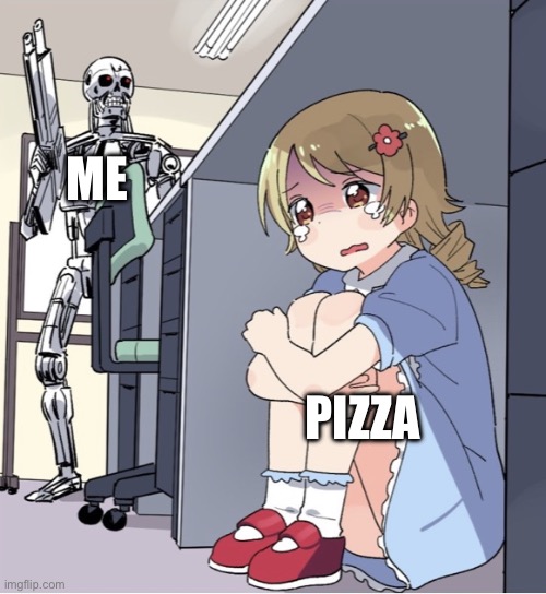 Anime Girl Hiding from Terminator | ME; PIZZA | image tagged in anime girl hiding from terminator | made w/ Imgflip meme maker