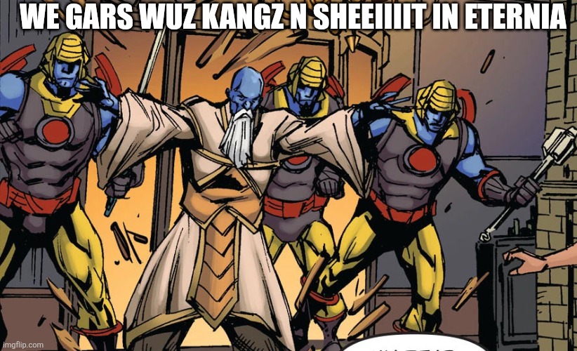 WE GARS WUZ KANGZ N SHEEIIIIT IN ETERNIA | image tagged in masters of the universe | made w/ Imgflip meme maker