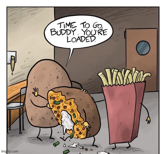 You're Loaded | image tagged in comics,potatoes,french fries,baked potato,loaded,loaded baked potato | made w/ Imgflip meme maker
