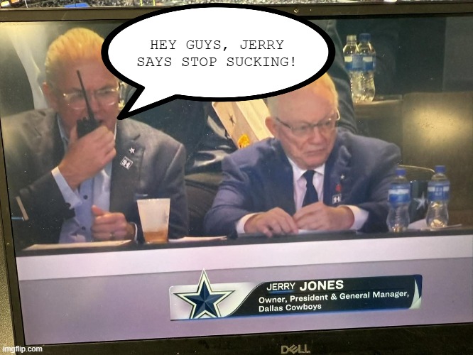 Jerry Says | HEY GUYS, JERRY SAYS STOP SUCKING! | image tagged in sports,dallas cowboys | made w/ Imgflip meme maker