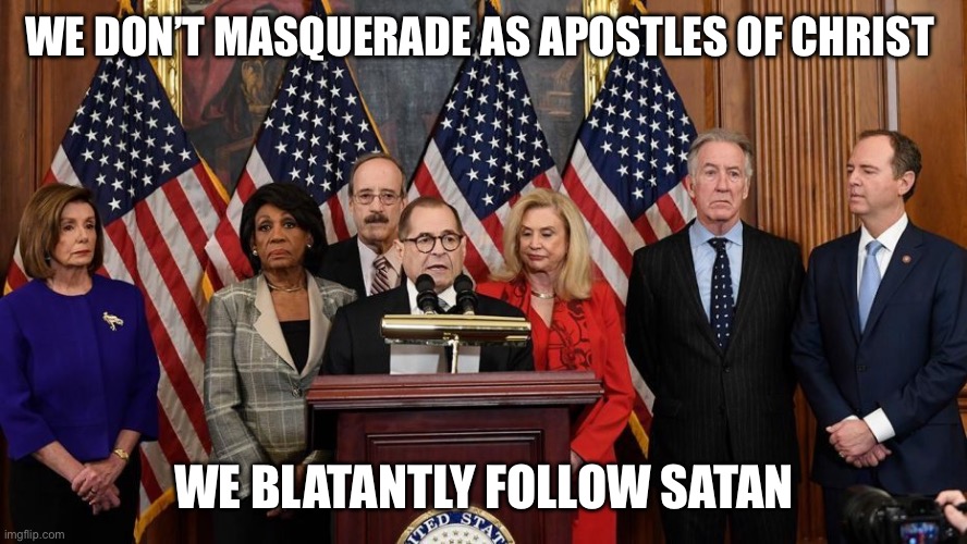 House Democrats | WE DON’T MASQUERADE AS APOSTLES OF CHRIST WE BLATANTLY FOLLOW SATAN | image tagged in house democrats | made w/ Imgflip meme maker