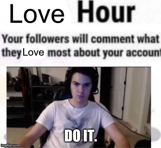 love hour | DO IT. | image tagged in love hour | made w/ Imgflip meme maker