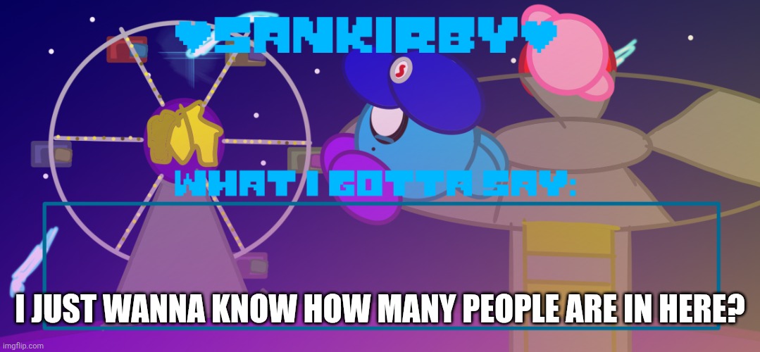 My curiosity is getting the better of me | I JUST WANNA KNOW HOW MANY PEOPLE ARE IN HERE? | image tagged in sankirby announcement temp | made w/ Imgflip meme maker