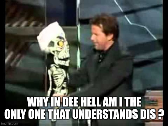 Achmed the Dead Terrorist | WHY IN DEE HELL AM I THE ONLY ONE THAT UNDERSTANDS DIS ? | image tagged in achmed the dead terrorist | made w/ Imgflip meme maker