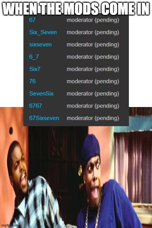 invites sent :) | WHEN THE MODS COME IN | image tagged in six seven,67,mods,i have the power | made w/ Imgflip meme maker