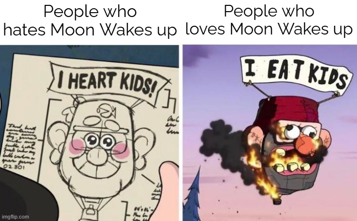 STOP MOON WAKES UP | People who hates Moon Wakes up; People who loves Moon Wakes up | image tagged in i heart kids i eat kids | made w/ Imgflip meme maker