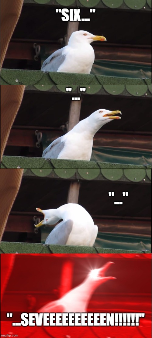 LOUD!!! | "SIX..."; "..."; "..."; "...SEVEEEEEEEEEEN!!!!!!" | image tagged in memes,inhaling seagull,6,7,67,six seven | made w/ Imgflip meme maker