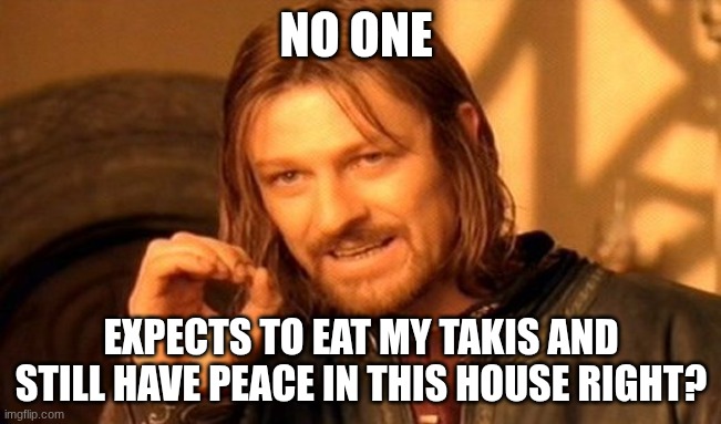 One Does Not Simply Meme | NO ONE; EXPECTS TO EAT MY TAKIS AND STILL HAVE PEACE IN THIS HOUSE RIGHT? | image tagged in memes,one does not simply | made w/ Imgflip meme maker
